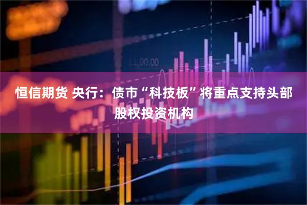 恒信期货 央行：债市“科技板”将重点支持头部股权投资机构