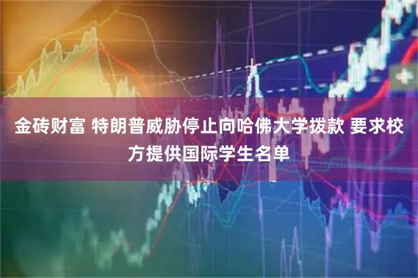 金砖财富 特朗普威胁停止向哈佛大学拨款 要求校方提供国际学生名单