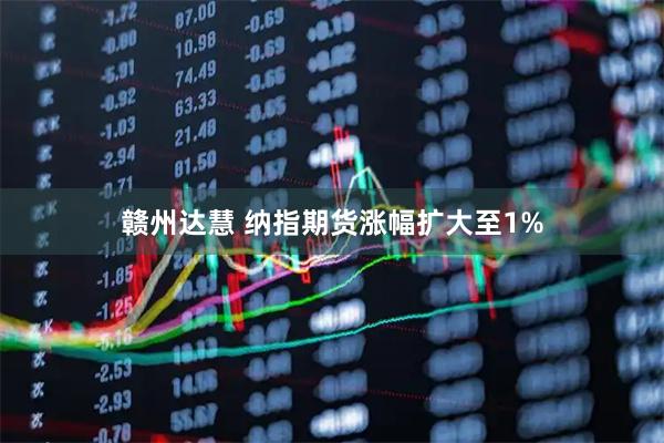 赣州达慧 纳指期货涨幅扩大至1%