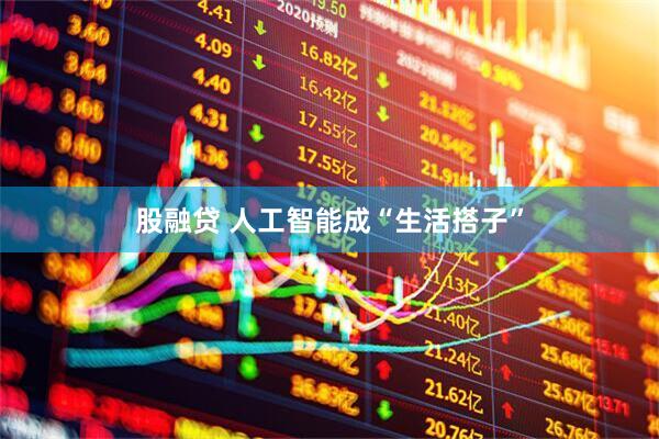 股融贷 人工智能成“生活搭子”