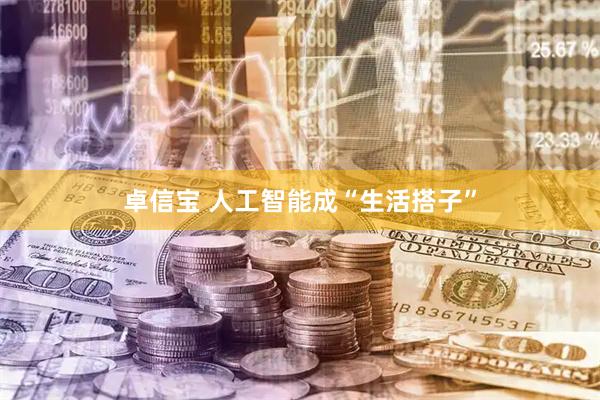 卓信宝 人工智能成“生活搭子”