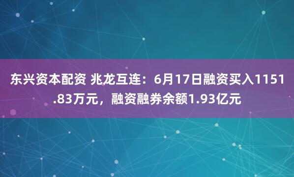 东兴资本配资 兆龙互连：6月17日融资买入1151.83万元，融资融券余额1.93亿元