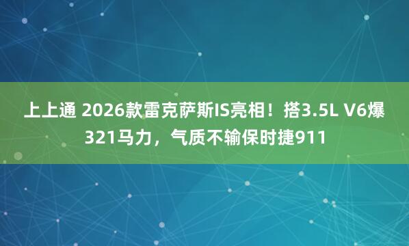 上上通 2026款雷克萨斯IS亮相！搭3.5L V6爆321马力，气质不输保时捷911
