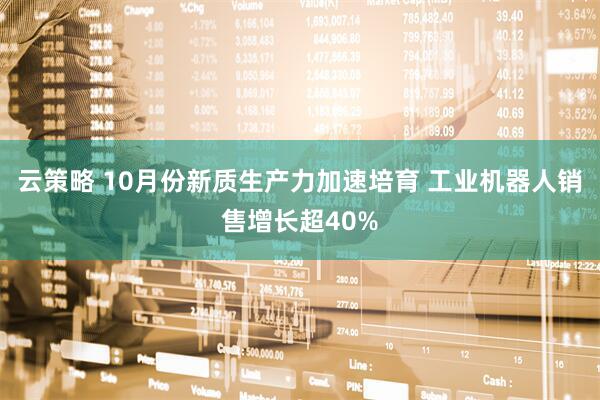 云策略 10月份新质生产力加速培育 工业机器人销售增长超40%