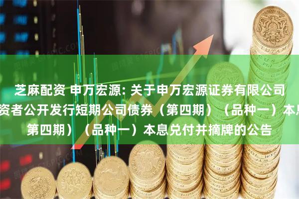 芝麻配资 申万宏源: 关于申万宏源证券有限公司2024年面向专业投资者公开发行短期公司债券（第四期）（品种一）本息兑付并摘牌的公告