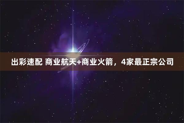 出彩速配 商业航天+商业火箭，4家最正宗公司