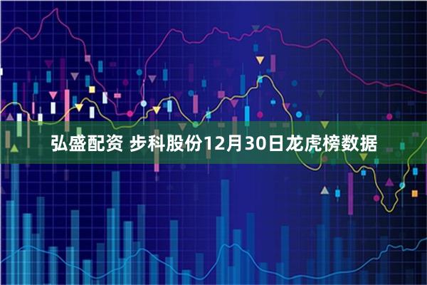 弘盛配资 步科股份12月30日龙虎榜数据