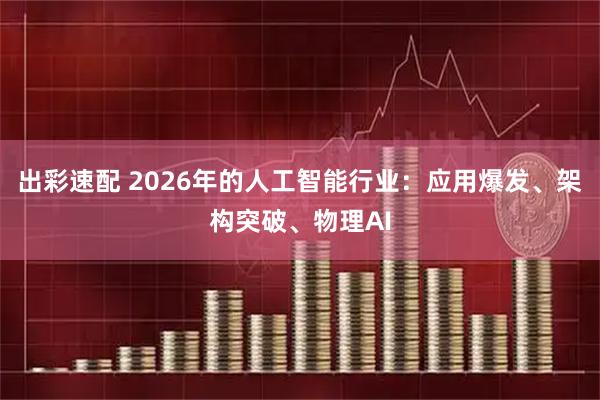 出彩速配 2026年的人工智能行业：应用爆发、架构突破、物理AI