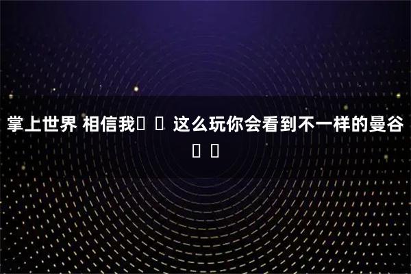 掌上世界 相信我❗️这么玩你会看到不一样的曼谷❗️