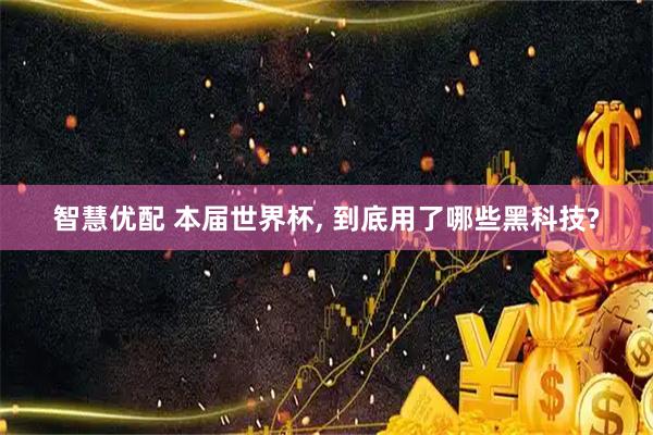 智慧优配 本届世界杯, 到底用了哪些黑科技?