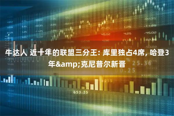 牛达人 近十年的联盟三分王: 库里独占4席, 哈登3年&克尼普尔新晋