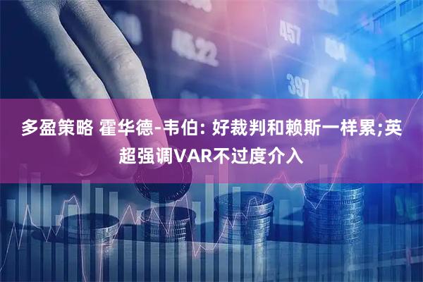多盈策略 霍华德-韦伯: 好裁判和赖斯一样累;英超强调VAR不过度介入